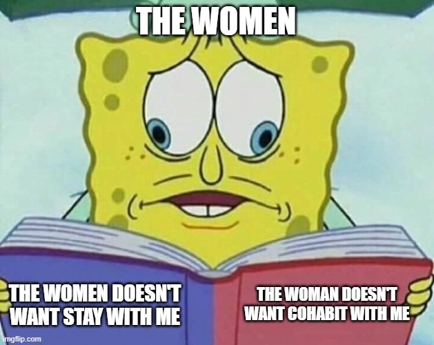in limbo | THE WOMEN; THE WOMAN DOESN'T WANT COHABIT WITH ME; THE WOMEN DOESN'T WANT STAY WITH ME | image tagged in cross eyed spongebob | made w/ Imgflip meme maker