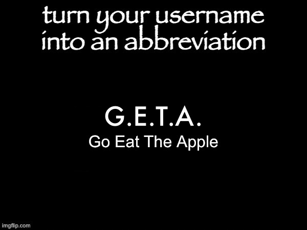 go eat the apple | G.E.T.A. Go Eat The Apple | image tagged in user name abbvreviation | made w/ Imgflip meme maker