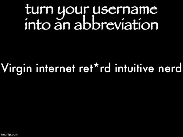 I suck at ts | Virgin internet ret*rd intuitive nerd | image tagged in user name abbvreviation | made w/ Imgflip meme maker