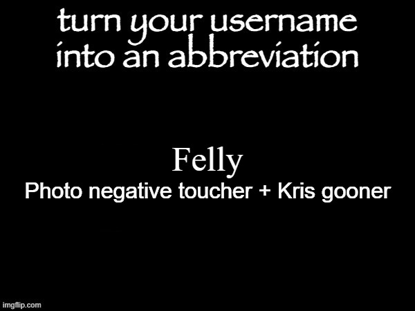 user name abbvreviation | Felly; Photo negative toucher + Kris gooner | image tagged in user name abbvreviation | made w/ Imgflip meme maker