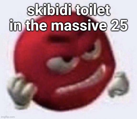 Red M&M angry | skibidi toilet in the massive 25 | image tagged in red m m angry | made w/ Imgflip meme maker