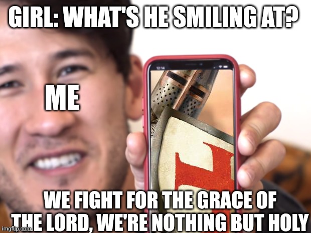 Crusades | GIRL: WHAT'S HE SMILING AT? ME; WE FIGHT FOR THE GRACE OF THE LORD, WE'RE NOTHING BUT HOLY | image tagged in time for a fucking crusade,crusades | made w/ Imgflip meme maker