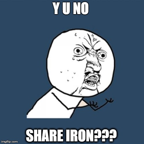 Y U No Meme | Y U NO  SHARE IRON??? | image tagged in memes,y u no | made w/ Imgflip meme maker
