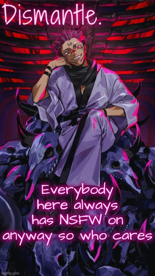 Radium Sukuna temp updated | Everybody here always has NSFW on anyway so who cares | image tagged in radium sukuna temp updated | made w/ Imgflip meme maker