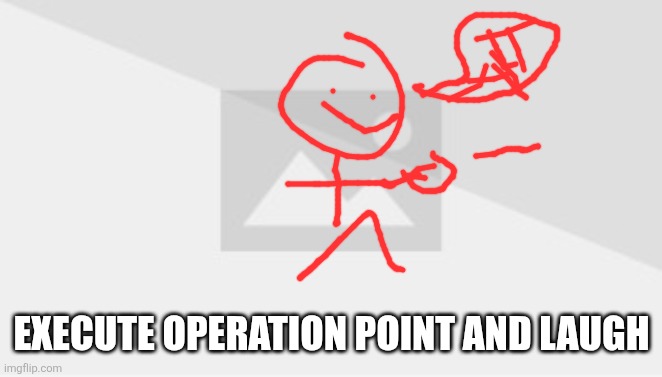 EXECUTE OPERATION POINT AND LAUGH | made w/ Imgflip meme maker