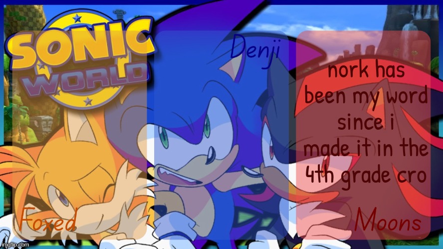 Foxed, Denji, and Moons - Tails, Sonic, and Shadow temp | nork has been my word since i made it in the 4th grade cro | image tagged in foxed denji and moons - tails sonic and shadow temp | made w/ Imgflip meme maker