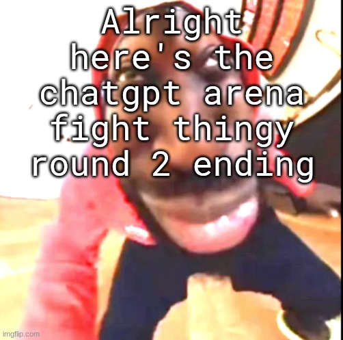 ​ | Alright here's the chatgpt arena fight thingy round 2 ending | image tagged in goofy ahh | made w/ Imgflip meme maker