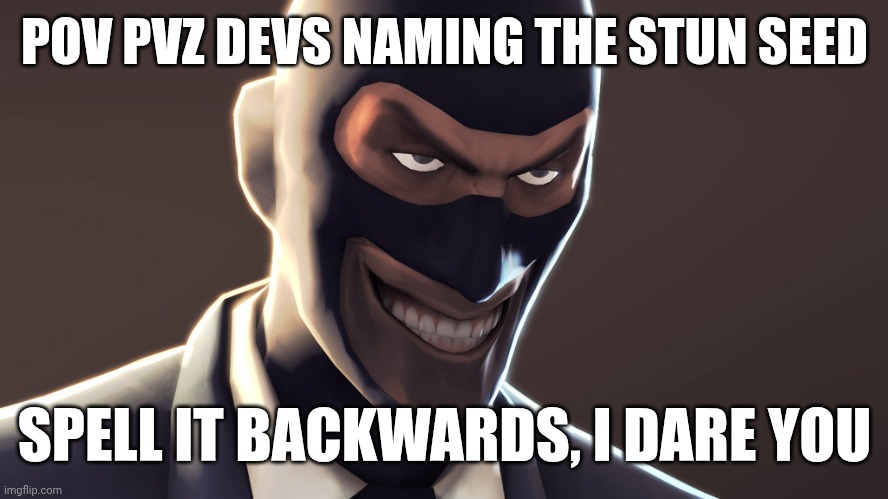 Spy | POV PVZ DEVS NAMING THE STUN SEED; SPELL IT BACKWARDS, I DARE YOU | image tagged in tf2 spy face | made w/ Imgflip meme maker