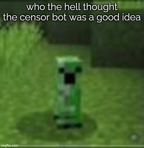 cripir | who the hell thought the censor bot was a good idea | image tagged in cripir | made w/ Imgflip meme maker