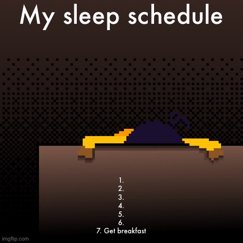 life. | My sleep schedule; 1.
2.
3.
4.
5.
6.
7. Get breakfast | image tagged in life | made w/ Imgflip meme maker