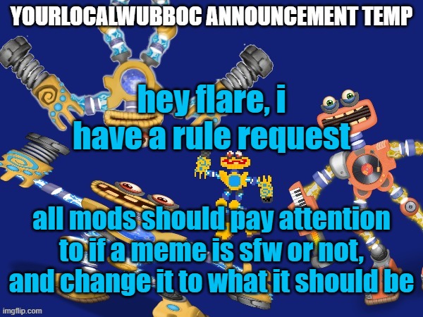 this would be the case for every meme not made by a mod/owner | hey flare, i have a rule request; all mods should pay attention to if a meme is sfw or not, and change it to what it should be | image tagged in yourlocalwubboc announcement temp | made w/ Imgflip meme maker