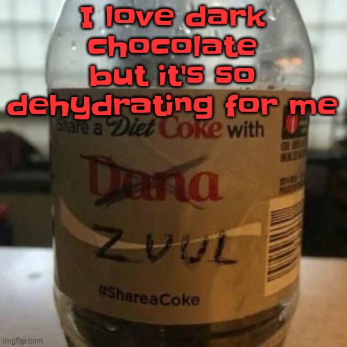 there is no diet, only zero | I love dark chocolate but it's so dehydrating for me | image tagged in there is no diet only zero | made w/ Imgflip meme maker