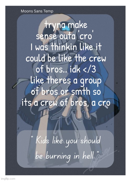 hell yeah | tryna make sense outa 'cro' 
I was thinkin like it could be like the crew of bros.. idk </3
like theres a group of bros or smth so its a crew of bros, a cro | image tagged in moons sans temp | made w/ Imgflip meme maker