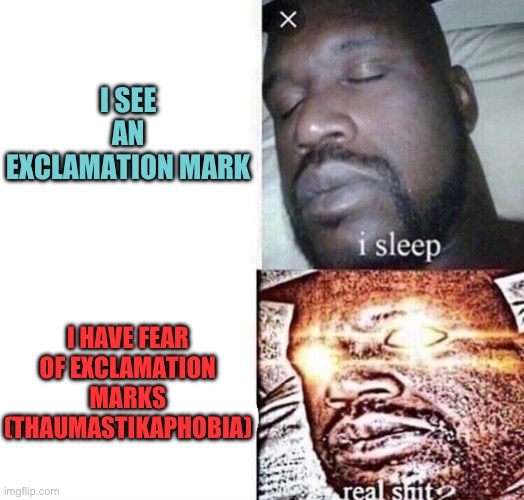 it used to be only online but now I’m scared of exclamation marks everywhere | I SEE AN EXCLAMATION MARK; I HAVE FEAR OF EXCLAMATION MARKS (THAUMASTIKAPHOBIA) | image tagged in i sleep real shit | made w/ Imgflip meme maker