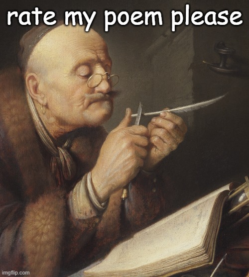 Gerrit Dou, Old Scholar sharpening a Quill Pen | rate my poem please | image tagged in gerrit dou old scholar sharpening a quill pen | made w/ Imgflip meme maker