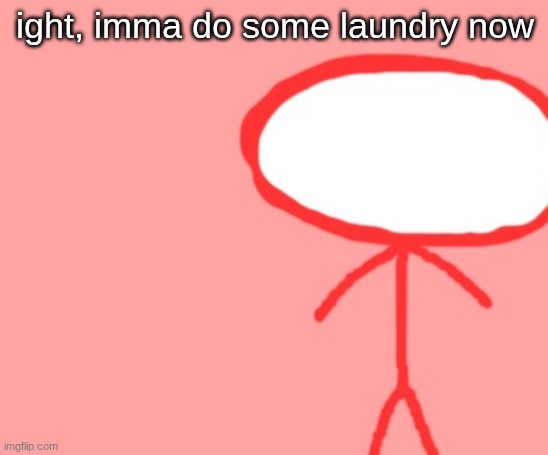 bombus | ight, imma do some laundry now | image tagged in bombus | made w/ Imgflip meme maker