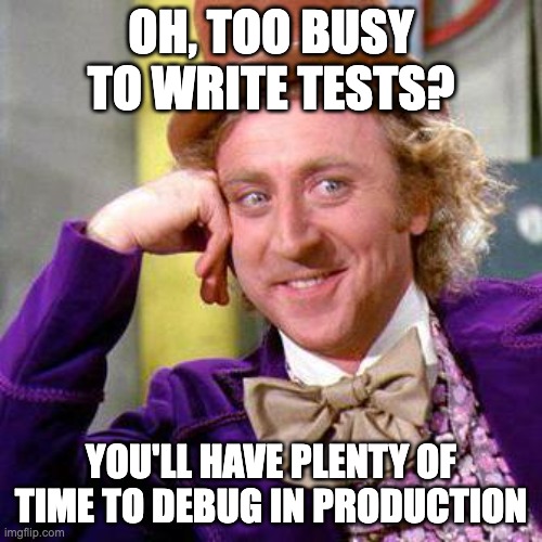 Willy Wonka Blank | OH, TOO BUSY TO WRITE TESTS? YOU'LL HAVE PLENTY OF TIME TO DEBUG IN PRODUCTION | image tagged in willy wonka blank | made w/ Imgflip meme maker