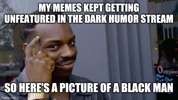 Is the skin dark enough for you? | MY MEMES KEPT GETTING UNFEATURED IN THE DARK HUMOR STREAM; SO HERE'S A PICTURE OF A BLACK MAN | image tagged in memes,roll safe think about it,black man,racism,smart | made w/ Imgflip meme maker