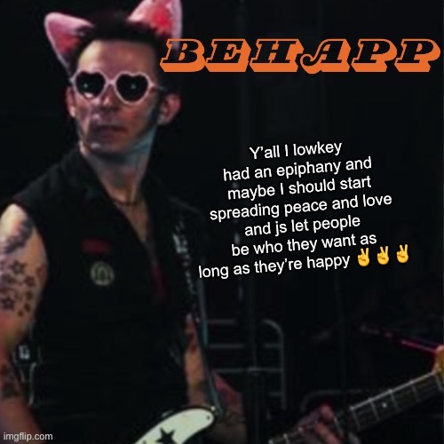 I’m still gonna be a hater if you pmo it’s just who I am lmao | Y’all I lowkey had an epiphany and maybe I should start spreading peace and love and js let people be who they want as long as they’re happy ✌️✌️✌️ | image tagged in behapp | made w/ Imgflip meme maker