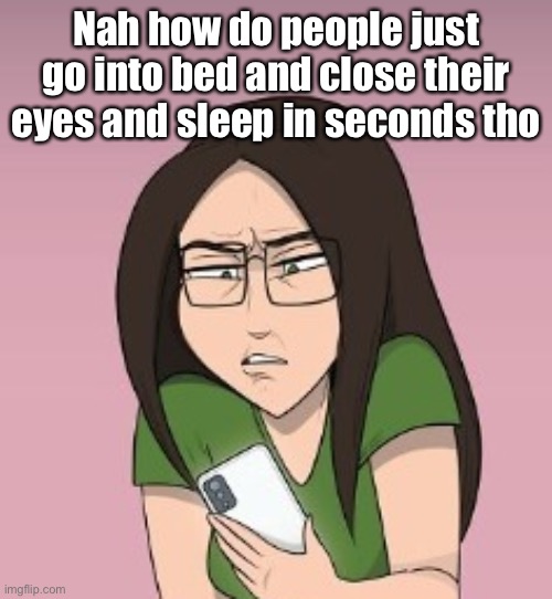 errrmmmm.... wtf..... | Nah how do people just go into bed and close their eyes and sleep in seconds tho | image tagged in errrmmmm wtf | made w/ Imgflip meme maker