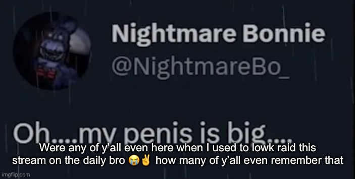 Gng WE yes WE were all corny also what happened to Bunbun he used to be such a good friend | Were any of y’all even here when I used to lowk raid this stream on the daily bro 😭✌️ how many of y’all even remember that | image tagged in oh my penis is big | made w/ Imgflip meme maker