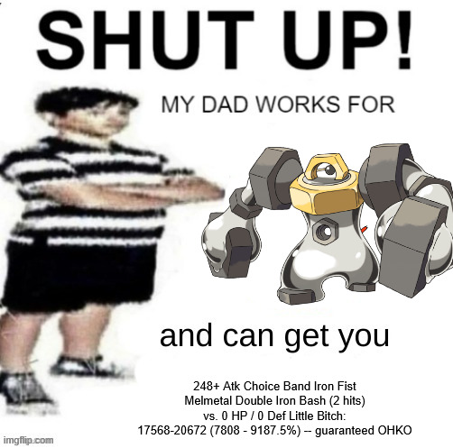 . | 248+ Atk Choice Band Iron Fist Melmetal Double Iron Bash (2 hits) vs. 0 HP / 0 Def Little Bitch: 17568-20672 (7808 - 9187.5%) -- guaranteed OHKO | made w/ Imgflip meme maker
