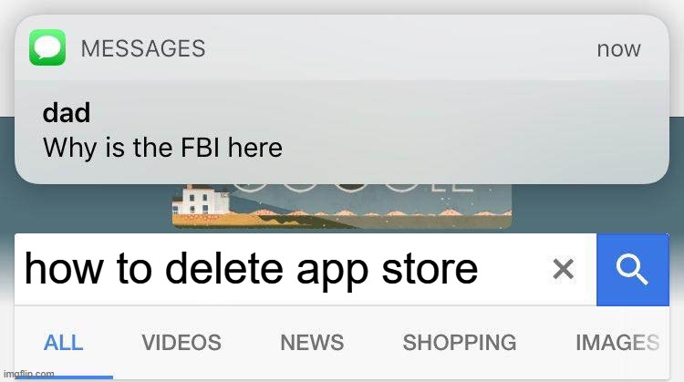 Dad why is the fbi here | how to delete app store | image tagged in dad why is the fbi here | made w/ Imgflip meme maker