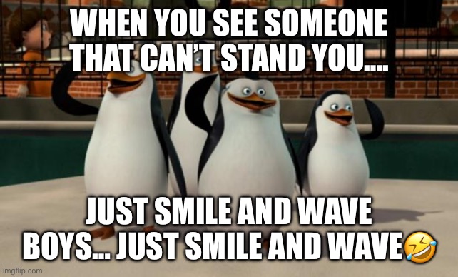 Just smile and wave boys | WHEN YOU SEE SOMEONE THAT CAN’T STAND YOU…. JUST SMILE AND WAVE BOYS… JUST SMILE AND WAVE🤣 | image tagged in just smile and wave boys | made w/ Imgflip meme maker
