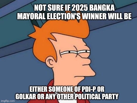 Futurama Fry | NOT SURE IF 2025 BANGKA MAYORAL ELECTION'S WINNER WILL BE; EITHER SOMEONE OF PDI-P OR GOLKAR OR ANY OTHER POLITICAL PARTY | image tagged in memes,futurama fry,indonesia,prediction,election | made w/ Imgflip meme maker