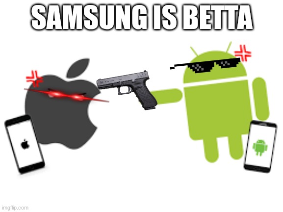 samsung is da best | SAMSUNG IS BETTA | image tagged in android | made w/ Imgflip meme maker