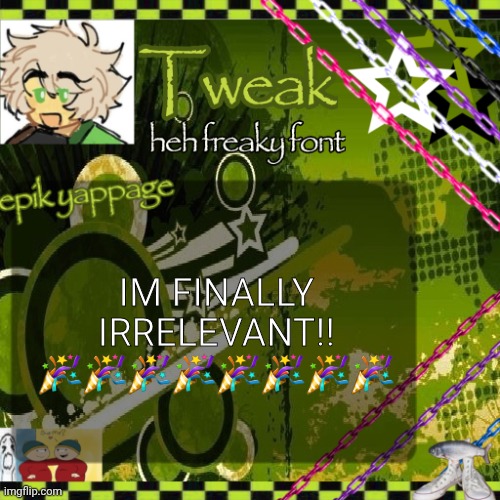 the 24th announcement temp | IM FINALLY IRRELEVANT!! 🎉🎉🎉🎉🎉🎉🎉🎉 | image tagged in the 24th announcement temp | made w/ Imgflip meme maker