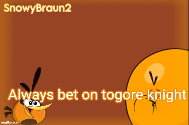 bubbles announcement temp (credits to bandito) | Always bet on togore knight | image tagged in bubbles announcement temp credits to bandito | made w/ Imgflip meme maker
