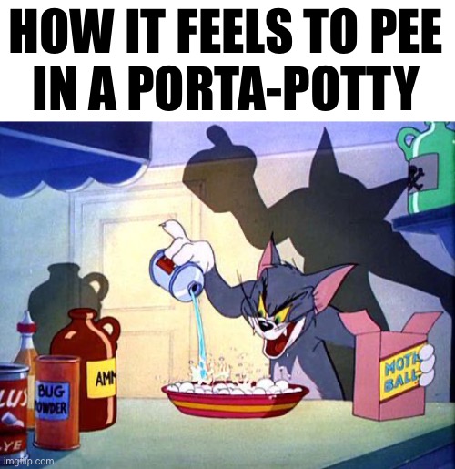 evil Tom pouring stuff | HOW IT FEELS TO PEE
IN A PORTA-POTTY | image tagged in evil tom pouring stuff | made w/ Imgflip meme maker