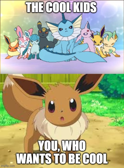 Eeveelution squad are the cool kids | THE COOL KIDS; YOU, WHO WANTS TO BE COOL | image tagged in eeveelutions compared to eevee,eevee | made w/ Imgflip meme maker