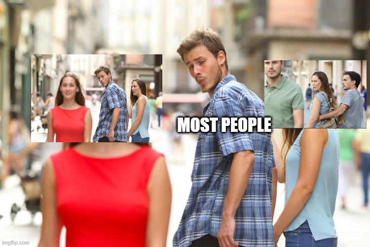 I feel like a lot of people don't realize there's also a distracted girlfriend meme lol | MOST PEOPLE | image tagged in memes,distracted boyfriend | made w/ Imgflip meme maker