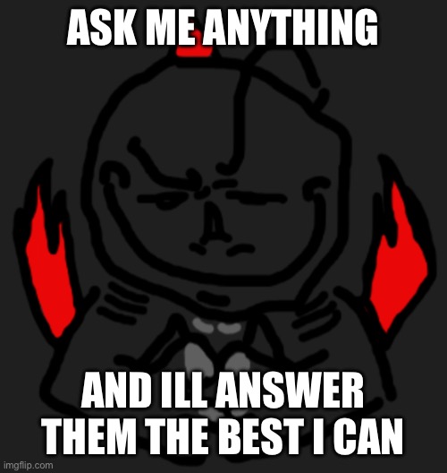 ASK ME ANYTHING; AND ILL ANSWER THEM THE BEST I CAN | made w/ Imgflip meme maker