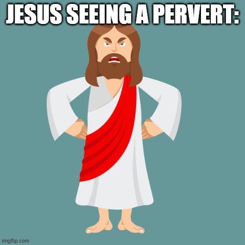 JESUS SEEING A PERVERT: | image tagged in jesus,pervert | made w/ Imgflip meme maker