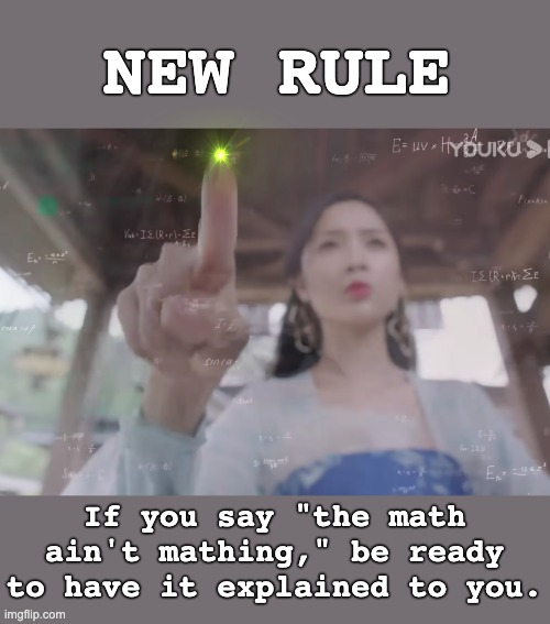 Because math generally does math | NEW RULE; If you say "the math ain't mathing," be ready to have it explained to you. | image tagged in calculus lady chinese historical,math,debate | made w/ Imgflip meme maker