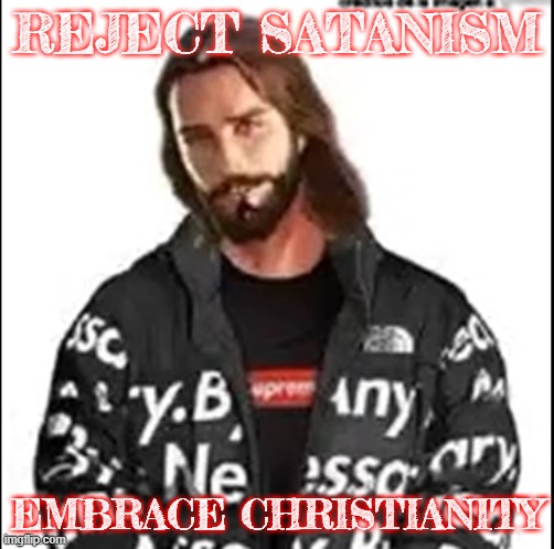 Drip Jesus | REJECT SATANISM; EMBRACE CHRISTIANITY | image tagged in drip,satanism,christianity,jesus | made w/ Imgflip meme maker