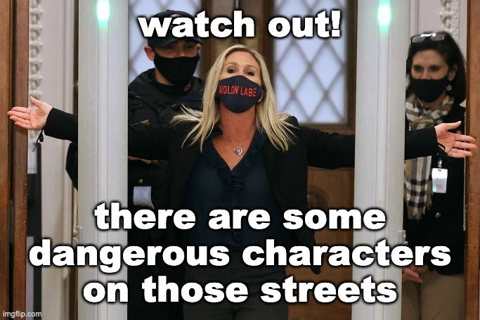 Marjorie Taylor Bane | watch out! there are some
dangerous characters
on those streets | image tagged in marjorie taylor bane | made w/ Imgflip meme maker