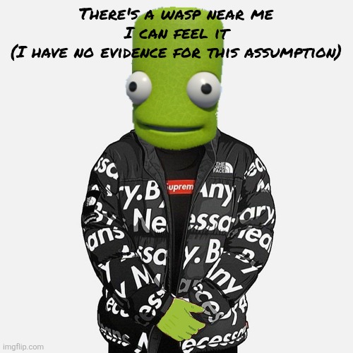 epilektoi drip | There's a wasp near me I can feel it
(I have no evidence for this assumption) | image tagged in epilektoi drip | made w/ Imgflip meme maker