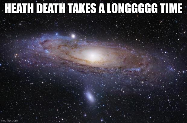 God Religion Universe | HEATH DEATH TAKES A LONGGGGG TIME | image tagged in god religion universe | made w/ Imgflip meme maker