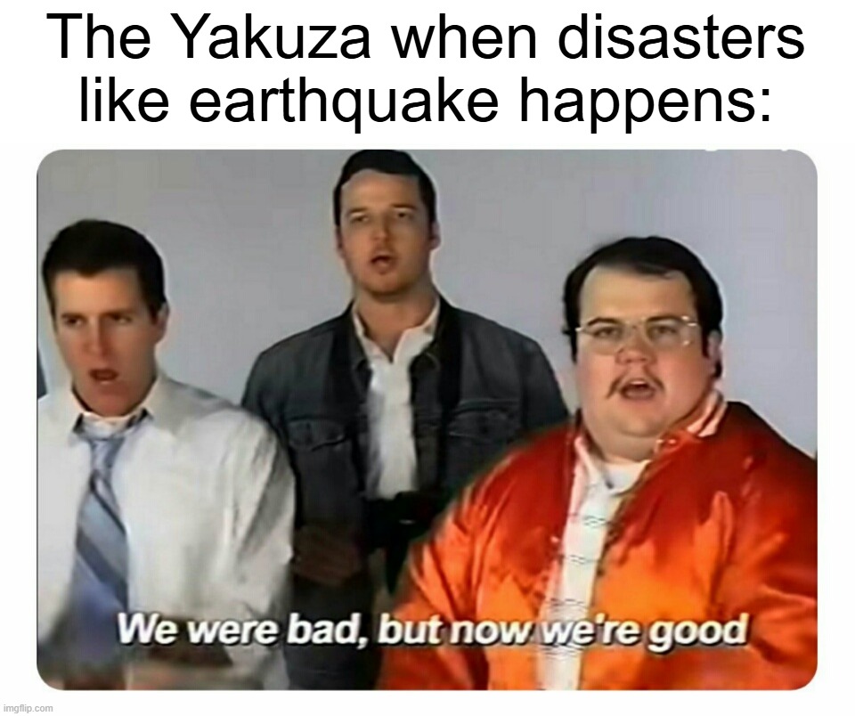 Free aids. | The Yakuza when disasters like earthquake happens: | image tagged in we were bad but now we are good,japan,mafia,criminal,dark humor,society | made w/ Imgflip meme maker