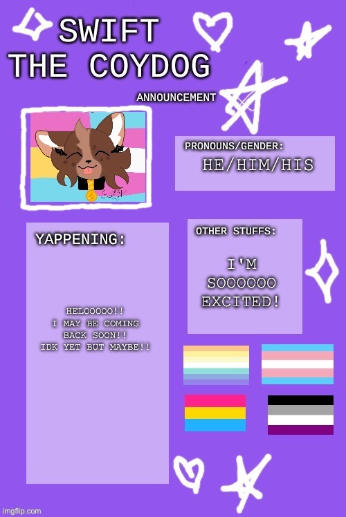 Eeeeeeeeeee!!!!! | HE/HIM/HIS; I'M SOOOOOO EXCITED! HELOOOOO!! I MAY BE COMING BACK SOON!! IDK YET BUT MAYBE!! | image tagged in g | made w/ Imgflip meme maker