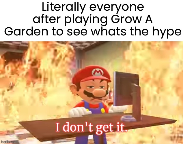 i for one amone of them | Literally everyone after playing Grow A Garden to see whats the hype | image tagged in mario i don't get it | made w/ Imgflip meme maker