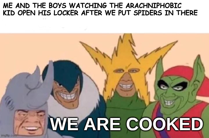 this is actually real | ME AND THE BOYS WATCHING THE ARACHNIPHOBIC KID OPEN HIS LOCKER AFTER WE PUT SPIDERS IN THERE; WE ARE COOKED | image tagged in memes,me and the boys,lol,life | made w/ Imgflip meme maker