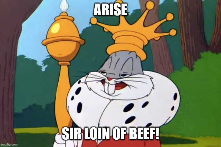 Bugs bunny King | ARISE SIR LOIN OF BEEF! | image tagged in bugs bunny king | made w/ Imgflip meme maker