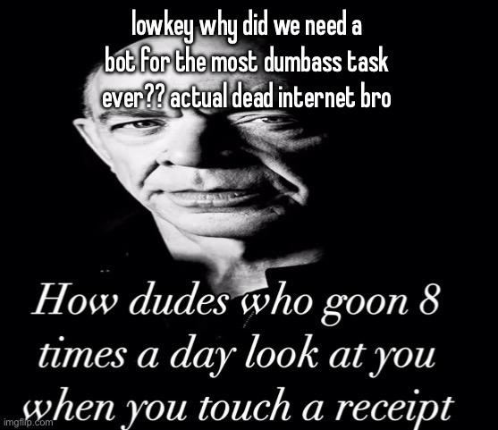 reaction image | lowkey why did we need a bot for the most dumbass task ever?? actual dead internet bro | image tagged in reaction image | made w/ Imgflip meme maker