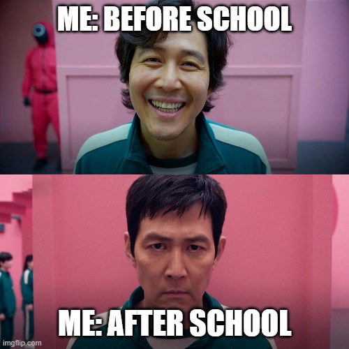 Smiling Seong Gi-hun / Unsmiling Seong Gi-Hun | ME: BEFORE SCHOOL; ME: AFTER SCHOOL | image tagged in smiling seong gi-hun / unsmiling seong gi-hun | made w/ Imgflip meme maker