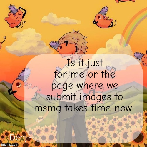 Like 1-2 second, I think it's because of the scan | Is it just for me or the page where we submit images to msmg takes time now | image tagged in denji announcement template | made w/ Imgflip meme maker